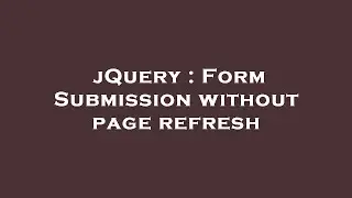 jQuery : Form Submission without page refresh