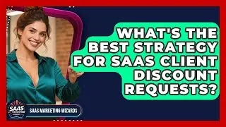 What's The Best Strategy For SaaS Client Discount Requests? - Saas Marketing Wizards