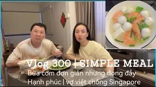 Vlog 300 | Bữa cơm đơn giản của 2 đứa nhưng đong đầy hạnh phúc | vợ việt chồng Singapore 