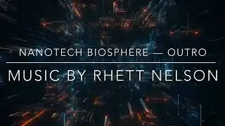 NANOTECH BIOSPHERE OUTRO // MUSIC BY RHETT NELSON