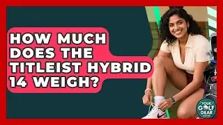 How Much Does The Titleist Hybrid 14 Weigh? - Your Golf Gear Insider