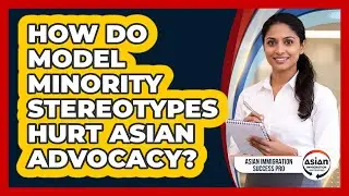 How Do Model Minority Stereotypes Hurt Asian Advocacy? - Asian Immigration Success Pro