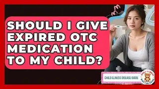Should I Give Expired OTC Medication To My Child? - Child Illness Disease Guide