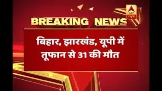 31 People Dead In Bihar, UP Due To Heavy Storm And Lightning | ABP News