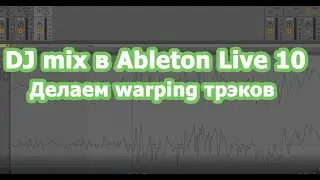 #5 DJ mix в Ableton Live 10 - Делаем warping трэков