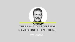 Pat Dossett - Three Action Steps For Navigating Transitions