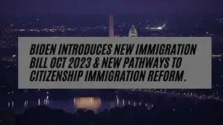 Biden Introduces New Immigration Bill Oct 2023 & New Pathways To Citizenship Immigration Reform.