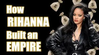How Rihanna Built an Empire