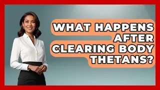 What Happens After Clearing Body Thetans? - Scientology Answered