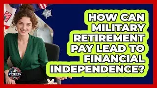 How Can Military Retirement Pay Lead To Financial Independence? - Veteran Community Guide