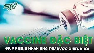 Vaccine điều chế từ khối u tự th&acirc;n gi&uacute;p 9 người mắc ung thư khỏi bệnh | SKĐS