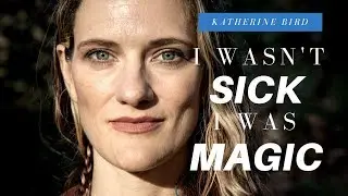 Katherine Bird: I Wasn't Sick, I Was Magic