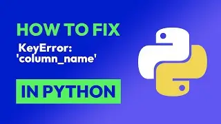 How to fix  KeyError: 'column_name' in Python