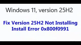 Исправление ошибки установки версии 25H2 0x800f0991 в Windows 11