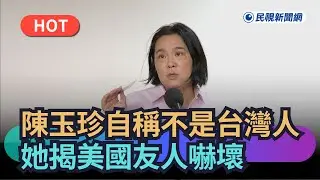 【熱搜新聞】陳玉珍自稱不是台灣人！她揭美國友人嚇壞｜民視新聞｜