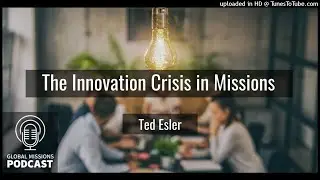 169: The Innovation Crisis in Missions - Ted Esler