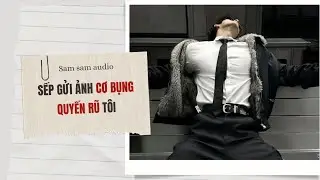 Sếp à~ miệng em hơi giãn~ xin anh lấp đầy | Sam sam audio