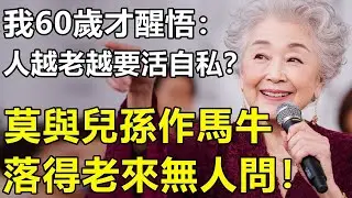 兒孫自有兒孫福，莫與兒孫作馬牛？我60歲才醒悟：人到晚年就要活得「自私」一點！【養老 情感 生活 幸福生活】