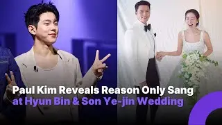 Paul Kim Explains Exception for Singing at Hyun Bin and Son Ye-jin&rsquo;s Wedding