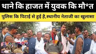 थाने कि हाजत में बंद युवक को पुलिस ने पीट-पीट कर उतारा मौ*त के घाट? स्थानीय नेताजी का बड़ा खुलासा !