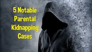 5 Notable Parental Kidnapping Cases
