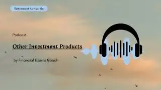 Podcast on Retirement Advisor - Chapter 6 - Other Investment Products