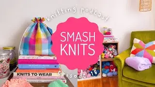 SMASH KNITS - Knitting Podcast Ep.18 - I'm back & I'm in a new house! FOs galore: knitting & sewing!