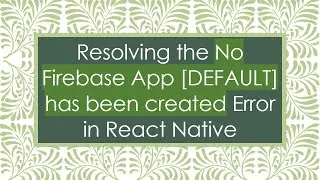 Resolving the No Firebase App [DEFAULT] has been created Error in React Native