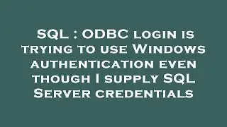 SQL : ODBC login is trying to use Windows authentication even though I supply SQL Server credentials