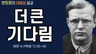 [대림절에 들어야 하는 본회퍼의 설교] 더 큰 기다림(누가복음 12:35~40)