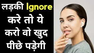 Ladki ignore kar rahi hai to ye karo wo khud piche padegi | Ladki ignore kare to kya kare