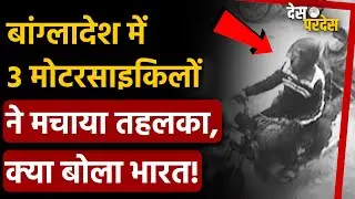 India Bangladesh big news: बांग्लादेश में 3 मोटरसाइकिलों ने मचाया तहलका, क्या बोला भारत !