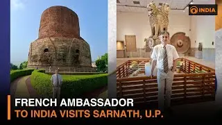 French Ambassador to India visits Sarnath, U.P.