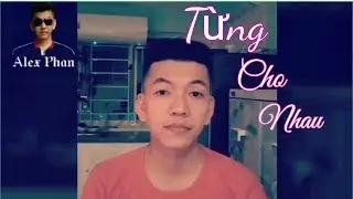 Từng cho nhau ( cover ) Alex Phan || Nhạc hoa lời việt