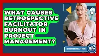 What Causes Retrospective Facilitator Burnout In Project Management? - The Project Manager Toolkit