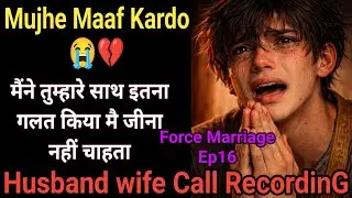 Maaf Kardo Mujhe😭 | Force Marriage Ep16 | Husband Wife Call Recording | Phone Call Recording