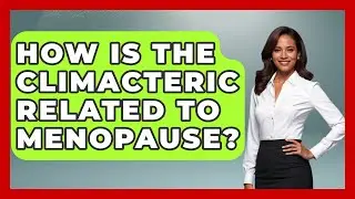 How Is the Climacteric Related to Menopause? | Menopause Support Network News