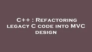 C++ : Refactoring legacy C code into MVC design