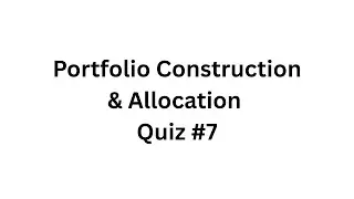 Portfolio Construction & Allocation &ndash; Quiz #7