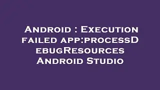Android : Execution failed app:processDebugResources Android Studio