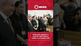 Netanyahu appears in court for sixth time to testify in corruption trial