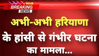 अभी-अभी हरियाणा के हांसी से गंभीर घटना का मामला || Hansi News || Haryana Breaking News ||