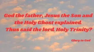God the father, Jesus the Son and the Holy Ghost explained. Thus said the lord. Holy Trinity?
