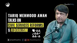 Tariq Mehmood Awan | Talks on Civil Services Reforms & Federalism | Republic Policy