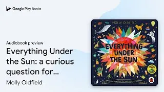 Everything Under the Sun: a curious question&hellip; by Molly Oldfield &middot; Audiobook preview