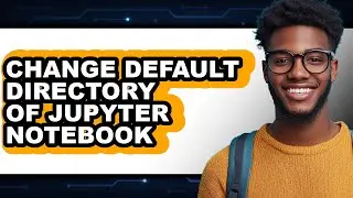How to Change Default Directory of Jupyter Notebook - Step by Step