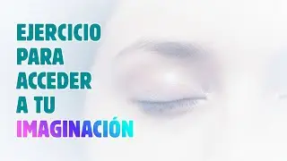 Accede a Tu Imaginaci&oacute;n Consciente | Ejercicio de Presencia y Enfoque Mental