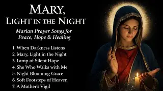 Mary, Light in the Night 🌙 | Deep Marian Prayer Songs for Peace, Hope & Healing