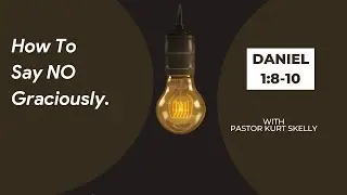 How To Say NO Graciously. | Daniel 1:8-10 | Pastor Kurt Skelly |