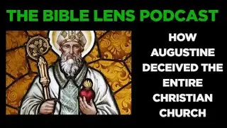 The Bible Lens Podcast #115: How Augustine Deceived The Entire Christian Church